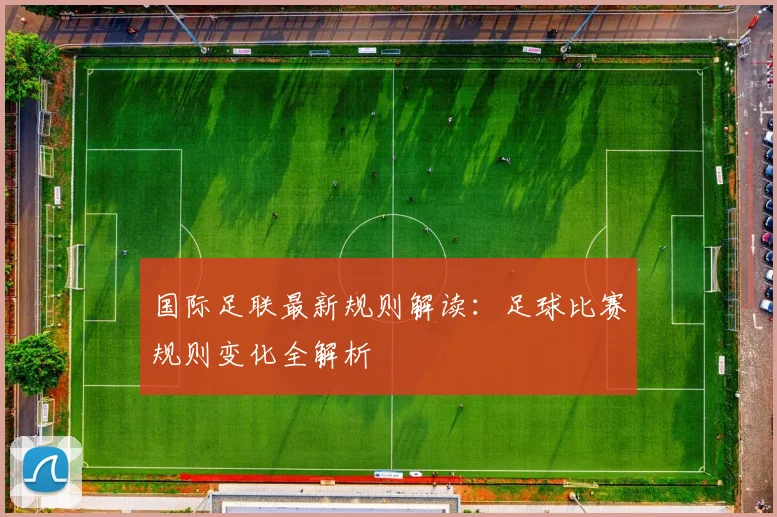 国际足联最新规则解读：足球比赛规则变化全解析
